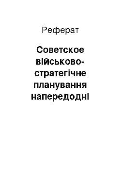 Реферат: Советское військово-стратегічне планування напередодні Великої Вітчизняної війни у сучасної історіографії