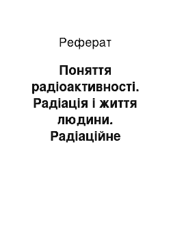 Реферат: Поняття радіоактивності. Радіація і життя людини. Радіаційне ураження. Аналіз Чорнобильської катастрофи