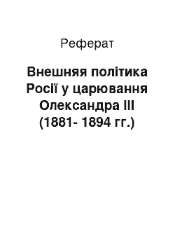 Реферат: Внешняя політика Росії у царювання Олександра ІІІ (1881-1894 гг.)