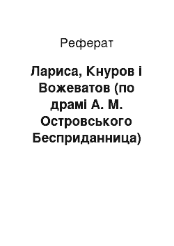 Реферат: Лариса, Кнуров і Вожеватов (по драмі А. М. Островського Бесприданница)