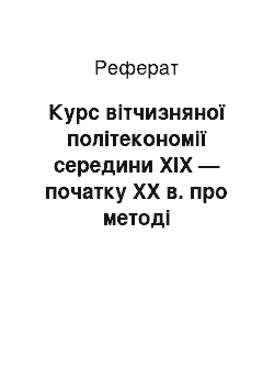 Реферат: Курс вітчизняної політекономії середини XIX — початку XX в. про методі економічного дослідження