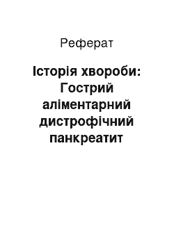 Реферат: Історія хвороби: Гострий аліментарний дистрофічний панкреатит