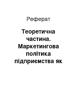 Реферат: Теоретична частина. Маркетингова політика підприємства як сукупність всіх складових поведінки фірми