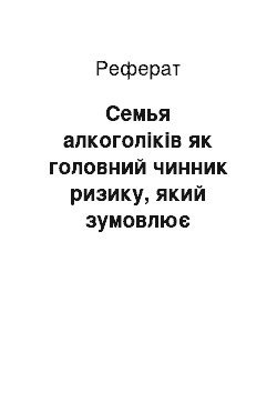 Реферат: Семья алкоголіків як головний чинник ризику, який зумовлює позитивно ставлюся підлітків до спиртним напиткам