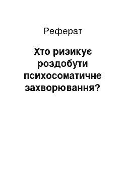 Реферат: Хто ризикує роздобути психосоматичне захворювання?