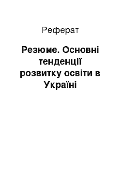 Реферат: Резюме. Основні тенденції розвитку освіти в Україні