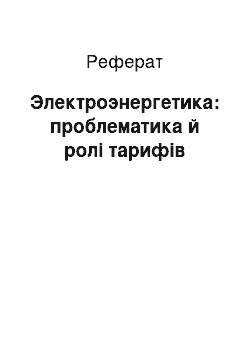 Реферат: Электроэнергетика: проблематика й ролі тарифів