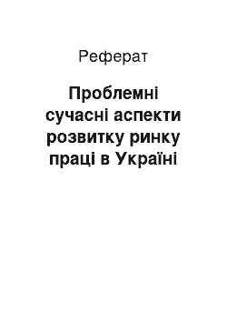 Реферат: Проблемні сучасні аспекти розвитку ринку праці в Україні