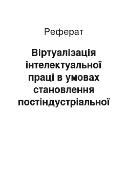 Реферат: Віртуалізація інтелектуальної праці в умовах становлення постіндустріальної економіки