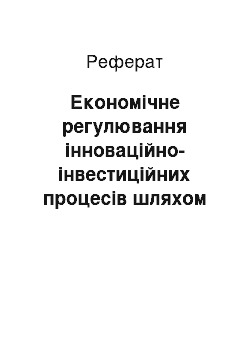 Реферат: Економічне регулювання інноваційно-інвестиційних процесів шляхом їх моделювання на промисловому виробництві