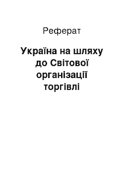 Реферат: Україна на шляху до Світової організації торгівлі