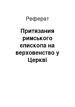 Реферат: Притязания римського єпископа на верховенство у Церкві Вселенської. Римський єпископ як Папа