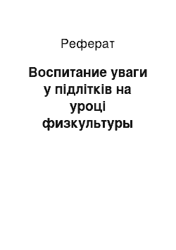 Реферат: Воспитание уваги у підлітків на уроці физкультуры