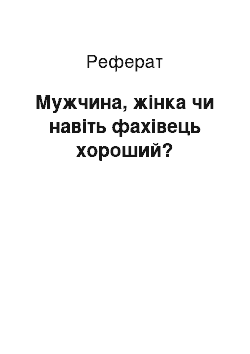 Реферат: Мужчина, жінка чи навіть фахівець хороший?