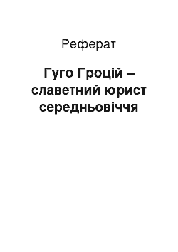 Реферат: Гуго Гроцій – славетний юрист середньовіччя