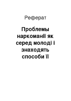 Реферат: Проблемы наркоманії як серед молоді і знаходять способи її профилактики