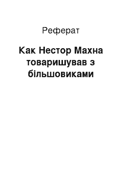 Реферат: Как Нестор Махна товаришував з більшовиками