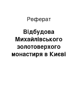 Реферат: Відбудова Михайлівського золотоверхого монастиря в Києві