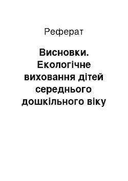 Реферат: Висновки. Екологічне виховання дітей середнього дошкільного віку