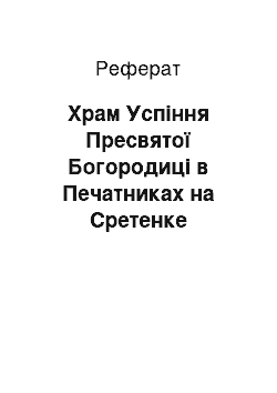 Реферат: Храм Успіння Пресвятої Богородиці в Печатниках на Cретенке