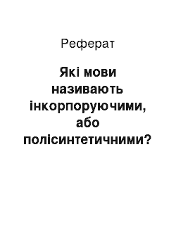 Реферат: Які мови називають інкорпоруючими, або полісинтетичними? Поясніть етимологічне значення цих термінів. Назвіть мови, які належать до полісинтетичних