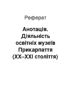 Реферат: Анотація. Діяльність освітніх музеїв Прикарпаття (ХХ–ХХІ століття)