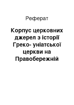 Реферат: Корпус церковних джерел з історії Греко-уніатської церкви на Правобережній Україні кінця XVIII-першої половини XIX ст.: класифікація та інформаційні можливості