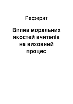 Реферат: Вплив моральних якостей вчителів на виховний процес