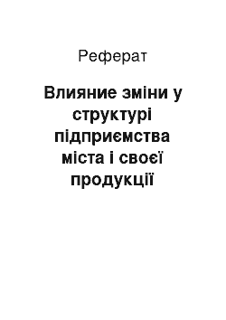 Реферат: Влияние зміни у структурі підприємства міста і своєї продукції вартісні показники продукции