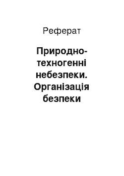 Реферат: Природно-техногенні небезпеки. Організація безпеки життєдіяльності в умовах надзвичайних ситуацій