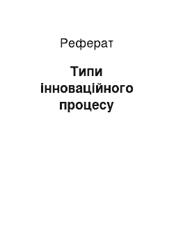 Реферат: Типи інноваційного процесу