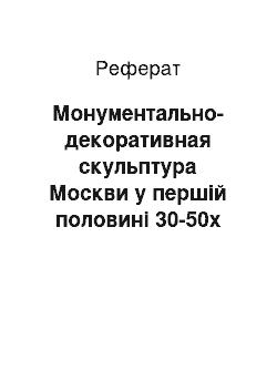 Реферат: Монументально-декоративная скульптура Москви у першій половині 30-50х годов