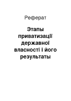 Реферат: Этапы приватизації державної власності і його результаты