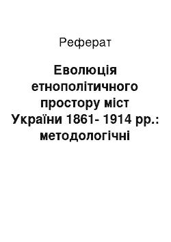 Реферат: Еволюція етнополітичного простору міст України 1861-1914 рр.: методологічні засади дослідження