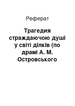 Реферат: Трагедия страждаючою душі у світі ділків (по драмі А. М. Островського Безприданниця)