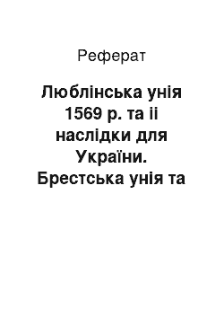 Реферат: Люблiнська унiя 1569 р. та ii наслiдки для Украiни. Брестська унiя та посилення нацiонального гнiту