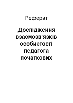 Реферат: Дослідження взаємозв'язків особистості педагога початкових класів і процесу формування особистості дитини