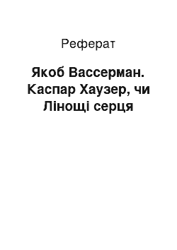 Реферат: Якоб Вассерман. Каспар Хаузер, чи Лінощі серця