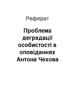 Реферат: Проблема деградацiї особистостi в оповiданнях Антона Чехова