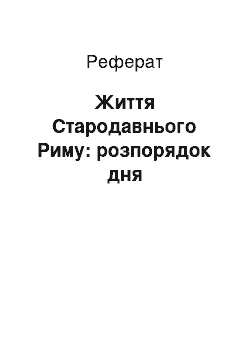 Реферат: Жизнь Стародавнього Риму: розпорядок дня