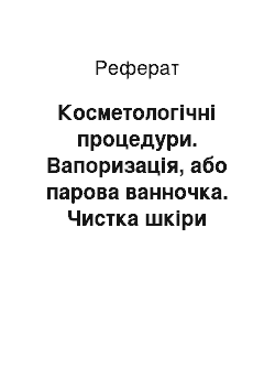 Реферат: Косметологічні процедури. Вапоризація, або парова ванночка. Чистка шкіри обличчя