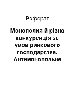 Реферат: Монополия й рівна конкуренція за умов ринкового господарства. Антимонопольне регулювання: існують, та досвід реалізації у Росії