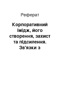 Реферат: Корпоративний імідж, його створення, захист та підсилення. Зв'язки з громадськістю як засіб формування позитивного іміджу організації