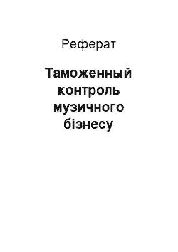 Реферат: Таможенный контроль музичного бізнесу