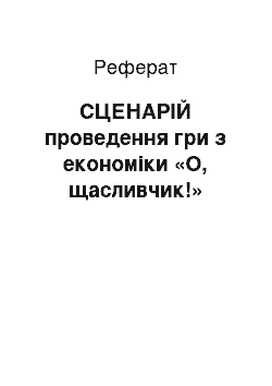 Реферат: СЦЕНАРІЙ проведення гри з економіки «О, щасливчик!»