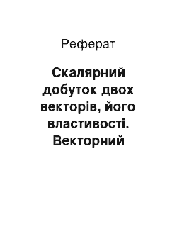 Реферат: Скалярний добуток двох векторів, його властивості. Векторний добуток, його властивості. Змішаний добуток трьох векторів, його властивості