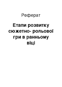 Реферат: Етапи розвитку сюжетно-рольової гри в ранньому віці