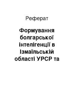 Реферат: Формування болгарської інтелігенції в Ізмаїльській області УРСР та на півдні МРСР (1944-1954 рр.)