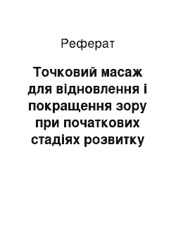 Реферат: Точковий масаж для відновлення і покращення зору при початкових стадіях розвитку короткозорості і далекозорості