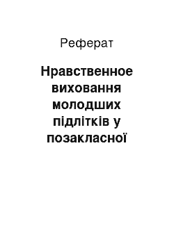 Реферат: Нравственное виховання молодших підлітків у позакласної работе